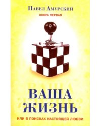 Ваша жизнь, или в поисках настоящей любви. Книга 1