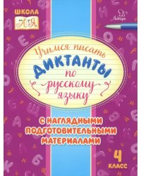 Русский язык. 4 класс. Учимся писать диктанты с наглядными подготовительными материалами