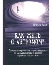 Как жить с аутизмом? Психолого-педагогические рекомендации по работе и взаимодействию с детьми