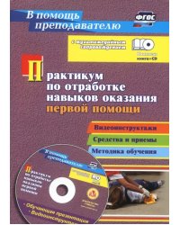 Практикум по отработке навыков оказания первой помощи. Видеоинструктажи, средства и приемы (+CD)ФГОС (+ CD-ROM)