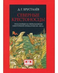 Северные крестоносцы. Русь в борьбе за сферы влияния в Восточной Прибалтике XII-XIII вв.