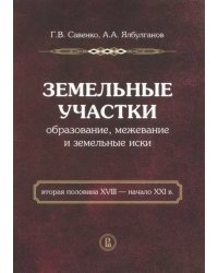 Земельные участки: образование, межевание и земельные иски (вторая половина XVIII - начало XXI в.)