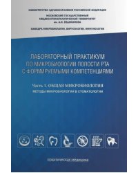 Лабораторный практикум по микробиологии полости рта с формируемыми компетенциями. Часть 1. Общая микробиология. Методы микробиологии в стоматологии