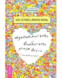 Как устроить личную жизнь. Познакомиться, влюбиться, замуж выйти или жениться