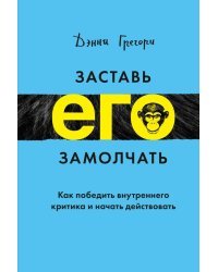 Заставь его замолчать. Как победить внутреннего критика и начать действовать