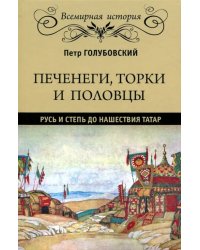 Печенеги, торки и половцы. Русь и Степь до нашествия татар