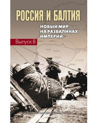 Россия и Балтия. Выпуск 8. Новый мир на развалинах империи