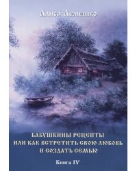 Бабушкины рецепты, или Как встретить свою любовь и создать семью. Книга 4