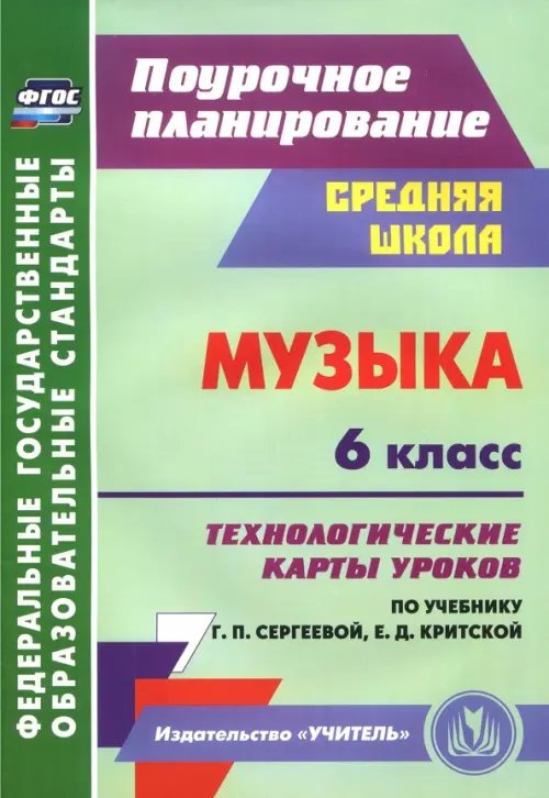 Музыка. 6 класс. Технологические карты уроков по учебнику Г.П. Сергеевой, Е.Д. Критской. ФГОС