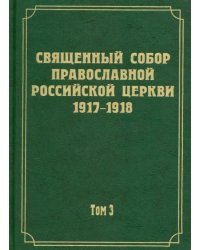 Документы Священного Собора Православной Российской Церкви 1917 - 1918 гг. Том 3. Протоколы Собора