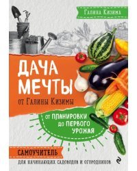 Дача мечты от Галины Кизимы. Самоучитель для начинающих садоводов и огородников