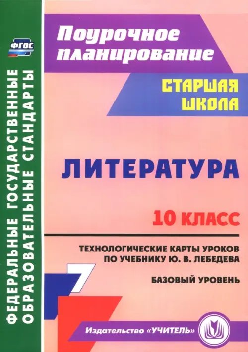 Литература. 10 класс. Технологические карты уроков по учебнику Ю.В. Лебедева. Базовый уровень. ФГОС