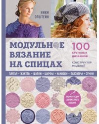 Модульное вязание на спицах. 100 круговых дизайнов и конструктор моделей. Энциклопедия