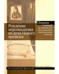 Рождение персонализма из духа Нового времени. Сборник статей по генеалогии богословского персонализм