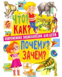 Современная энциклопедия для детей. Что? Как? Почему? Зачем?