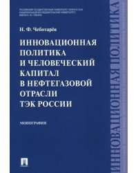 Инновационная политика и человеческий капитал в нефтегазовой отрасли ТЭК России. Монография