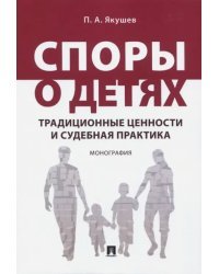 Споры о детях. Традиционные ценности и судебная практика. Монография