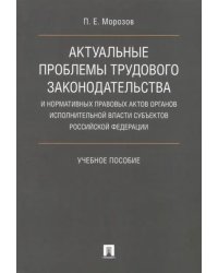 Актуальные проблемы трудового законодательства и нормативных правовых актов органов исполн. власти