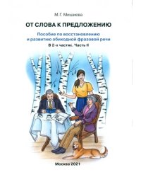 От слова к предложению. Пособие по восстановлению и развитию обиходной фразовой речи. В 2 ч. Часть 2