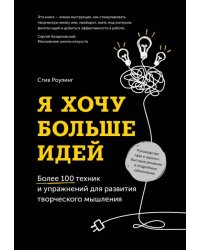 Я хочу больше идей! Более 100 техник и упражнений для развития творческого мышления