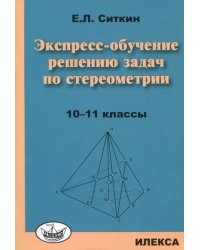 Экспресс-обучение решению задач по стереометрии. 10-11 классы