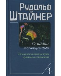 Сознание посвященных. Истинные и ложные пути духовного исследования