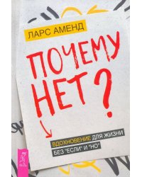 Почему нет? Вдохновение для жизни без &quot;если&quot; и &quot;но&quot;