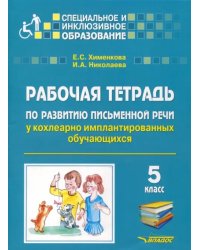 Рабочая тетрадь по развитию письменной речи у кохлеарно имплантированных обучающихся. 5 класс