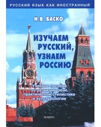 Изучаем русский, узнаем Россию. Учебное пособие по развитию речи, практической стилистике и культур.