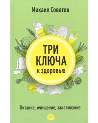 Три ключа к здоровью. Питание, очищение, закаливание