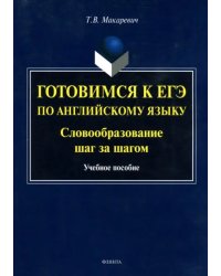 Готовимся к ЕГЭ по английскому языку. Словообразование шаг за шагом. Учебное пособие