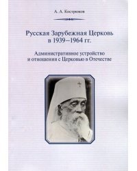 Русская Зарубежная Церковь в 1939 - 1964 гг. Административное устройство и отношения с Церковью