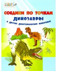 Соедини по точкам. Динозавры и другие доисторические животные. Тетрадь для занятий с детьми 6-7 лет