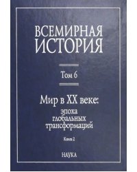 Всемирная история. В 6-ти томах. Том 6. Мир в XX веке: эпоха глобальных трансформаций. Книга 2