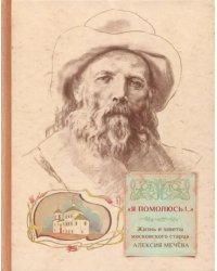 &quot;Я помолюсь!..&quot;. Жизнь и заветы московского старца Алексия Мечева