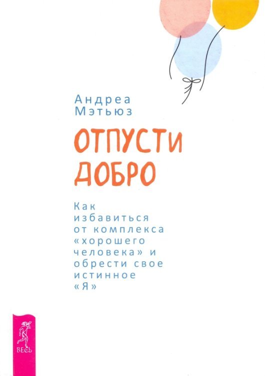 Отпусти добро. Как избавиться от комплекса &quot;хорошего человека&quot; и обрести свое истинное &quot;Я&quot;