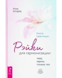 Рэйки для гармонизации. Чакр, кармы, тонких тел. Книга-практикум