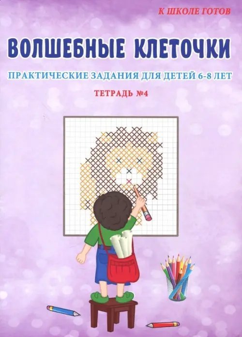 Волшебные клеточки. Практические задания для детей 6-8 лет. Тетрадь №4