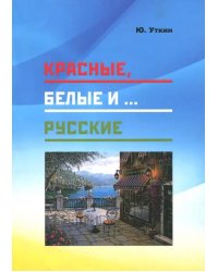 Красные, белые и… русские (статьи и непридуманные истории). 1917- 2017 гг.