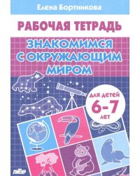 Знакомимся с окружающим миром. Рабочая тетрадь для детей 6-7 лет