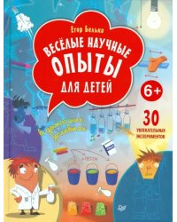 Веселые научные опыты для детей. 30 увлекательных экспериментов в домашних условиях