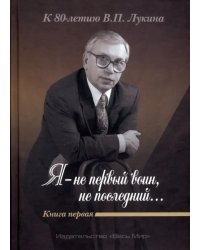 &quot;Я - не первый воин, не последний…&quot; К 80-летию В.П. Лукина. Книга первая