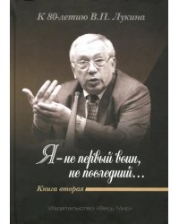 &quot;Я - не первый воин, не последний…&quot; К 80-летию В.П. Лукина. Книга вторая