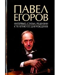 Павел Егоров. Интервью, статьи, рецензии. К 70-летию со дня рождения