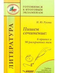 Пишем сочинение. 6 правил и 90 раскрытых тем. Учебное пособие для старшеклассников