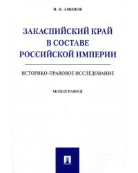 Закаспийский край в составе Российской империи (историко-правовое исследование)