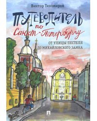 Путеводитель по Санкт-Петербургу. От улицы Пестеля до Михайловского замка