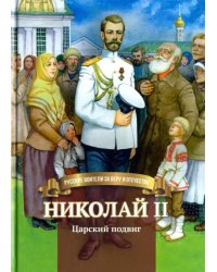 Николай II. Царский подвиг. Биография императора Николая Второго в пересказе для детей