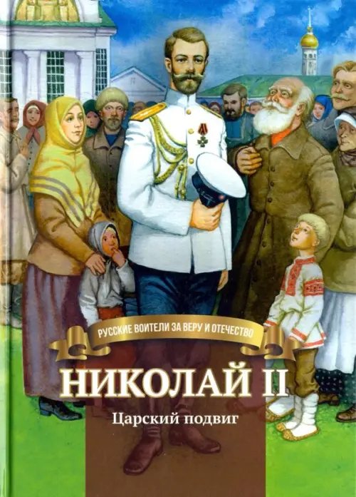 Николай II. Царский подвиг. Биография императора Николая Второго в пересказе для детей