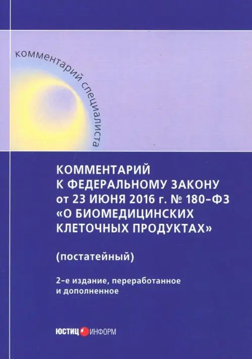 Комментарий к ФЗ от 23 июня 2016 г. № 180-ФЗ &quot;О биомедицинских клеточных продуктах&quot; (постатейный)